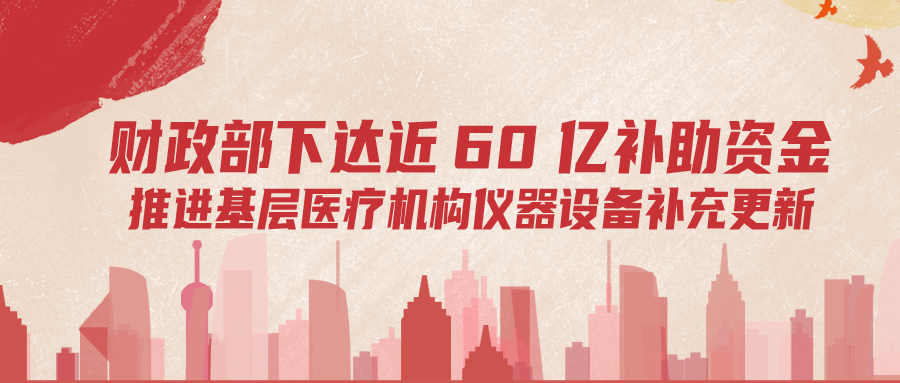 財(cái)政部下達(dá)60億補(bǔ)助資金，推進(jìn)基層儀器設(shè)備補(bǔ)充更新